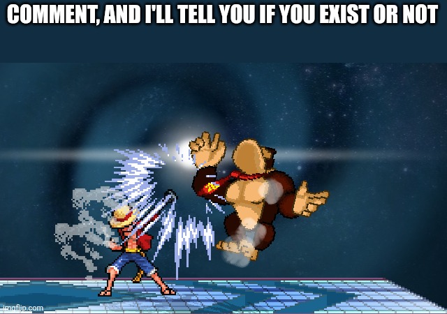 luffy | COMMENT, AND I'LL TELL YOU IF YOU EXIST OR NOT | image tagged in luffy | made w/ Imgflip meme maker
