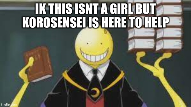 IK THIS ISNT A GIRL BUT KOROSENSEI IS HERE TO HELP | made w/ Imgflip meme maker