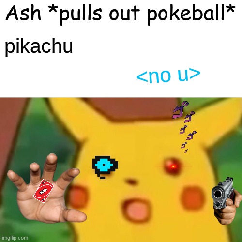 pikachu | Ash *pulls out pokeball*; pikachu; <no u> | image tagged in memes,surprised pikachu | made w/ Imgflip meme maker