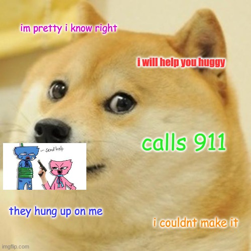 have fun | im pretty i know right; i will help you huggy; calls 911; they hung up on me; i couldnt make it | image tagged in memes,doge | made w/ Imgflip meme maker
