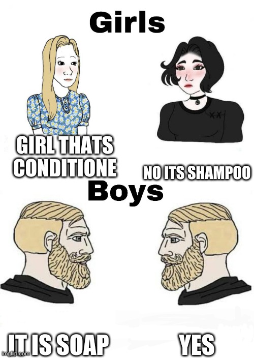 Girls vs Boys | GIRL THATS CONDITIONE; NO ITS SHAMPOO; YES; IT IS SOAP | image tagged in girls vs boys | made w/ Imgflip meme maker