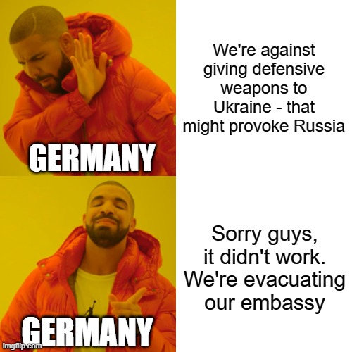 Drake Hotline Bling Meme | We're against giving defensive weapons to Ukraine - that might provoke Russia; GERMANY; Sorry guys, it didn't work. We're evacuating our embassy; GERMANY | image tagged in memes,ukraine,germany | made w/ Imgflip meme maker