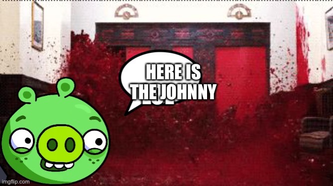 Shining piggy’s elavator | HERE IS THE JOHNNY | image tagged in shining piggy s elavator | made w/ Imgflip meme maker