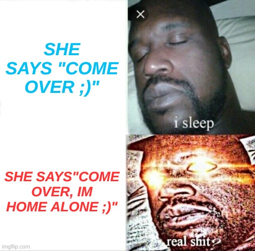 When she says ;) | SHE SAYS "COME OVER ;)"; SHE SAYS"COME OVER, IM HOME ALONE ;)" | image tagged in memes,sleeping shaq | made w/ Imgflip meme maker