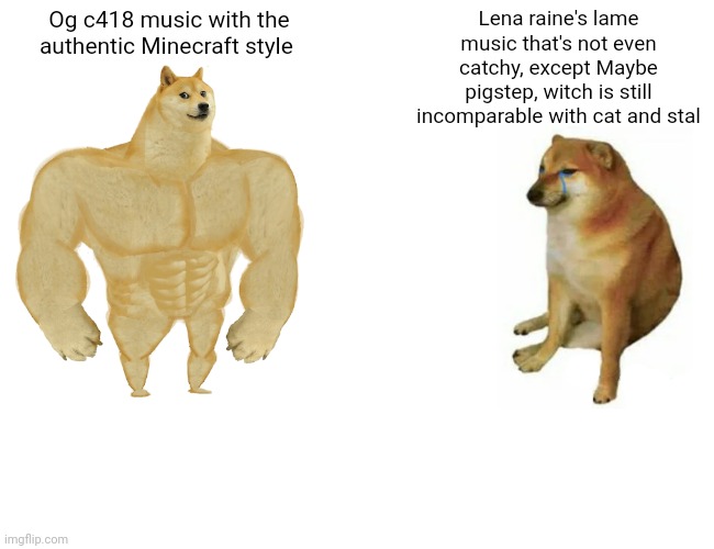 Change ma mind | Og c418 music with the authentic Minecraft style; Lena raine's lame music that's not even catchy, except Maybe pigstep, witch is still incomparable with cat and stal | image tagged in memes,buff doge vs cheems | made w/ Imgflip meme maker