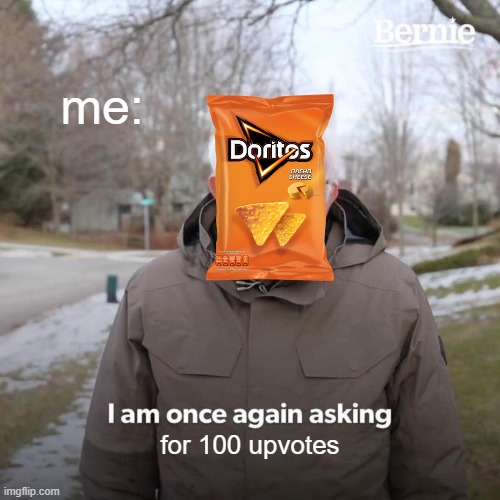 Bernie I Am Once Again Asking For Your Support | me:; for 100 upvotes | image tagged in memes,bernie i am once again asking for your support,dorito | made w/ Imgflip meme maker