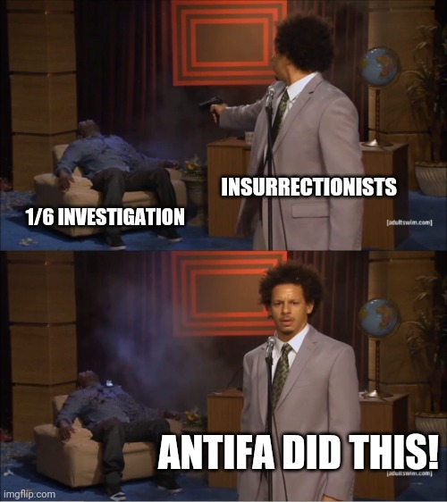 Who Killed Hannibal Meme | INSURRECTIONISTS; 1/6 INVESTIGATION; ANTIFA DID THIS! | image tagged in memes,who killed hannibal | made w/ Imgflip meme maker
