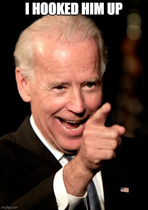 Smilin Biden Meme | I HOOKED HIM UP | image tagged in memes,smilin biden | made w/ Imgflip meme maker