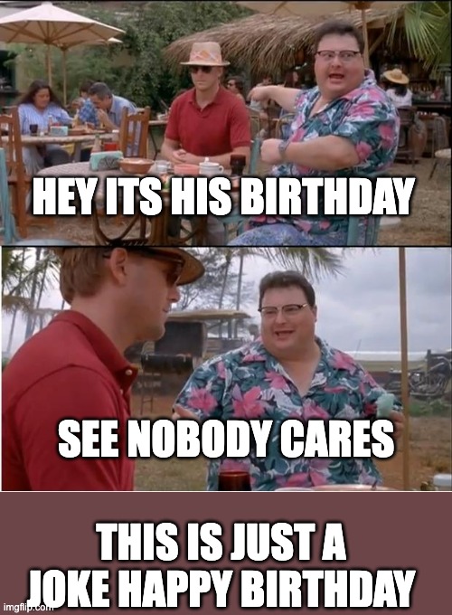 See Nobody Cares Meme | HEY ITS HIS BIRTHDAY SEE NOBODY CARES THIS IS JUST A JOKE HAPPY BIRTHDAY | image tagged in memes,see nobody cares | made w/ Imgflip meme maker