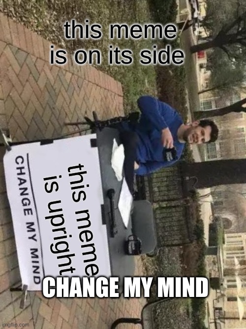 Change My Mind Meme | this meme is on its side; this meme is upright; CHANGE MY MIND | image tagged in memes,change my mind,side,change,my,mind | made w/ Imgflip meme maker