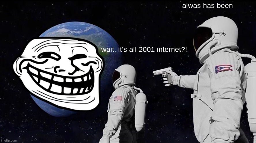 Always Has Been Meme | alwas has been; wait. it's all 2001 internet?! | image tagged in memes,always has been | made w/ Imgflip meme maker
