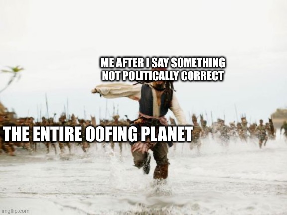 Politically correct | ME AFTER I SAY SOMETHING NOT POLITICALLY CORRECT; THE ENTIRE OOFING PLANET | image tagged in memes,jack sparrow being chased | made w/ Imgflip meme maker