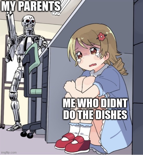 Anime Girl Hiding from Terminator | MY PARENTS; ME WHO DIDNT DO THE DISHES | image tagged in anime girl hiding from terminator | made w/ Imgflip meme maker