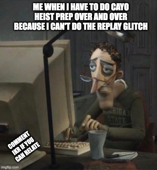 Idk if anyone else can relate | ME WHEN I HAVE TO DO CAYO HEIST PREP OVER AND OVER BECAUSE I CAN'T DO THE REPLAY GLITCH; COMMENT IKR IF YOU CAN RELATE | image tagged in tired dad at computer | made w/ Imgflip meme maker
