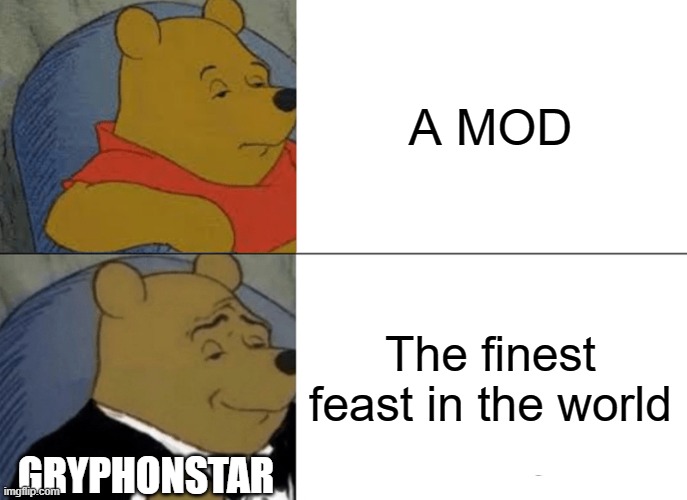 Tuxedo Winnie The Pooh | A MOD; The finest feast in the world; GRYPHONSTAR | image tagged in memes,tuxedo winnie the pooh | made w/ Imgflip meme maker