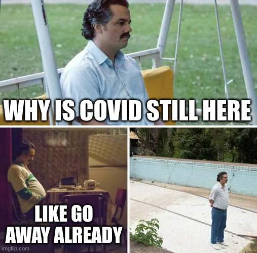 Bruh | WHY IS COVID STILL HERE; LIKE GO AWAY ALREADY | image tagged in memes,sad pablo escobar,funny | made w/ Imgflip meme maker