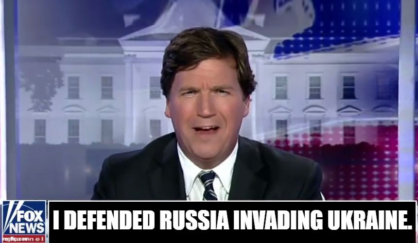 Tucker Carlson | I DEFENDED RUSSIA INVADING UKRAINE. | image tagged in tucker carlson | made w/ Imgflip meme maker