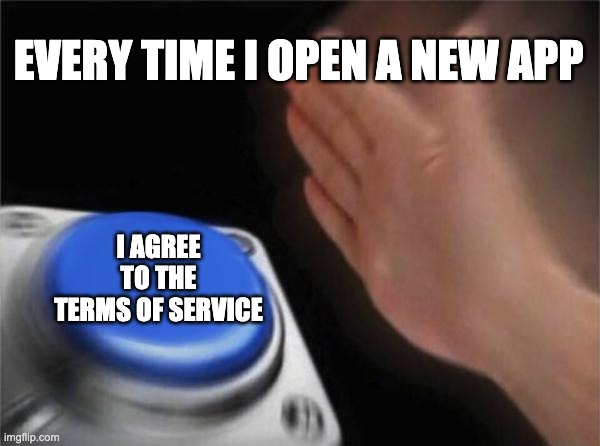 Blank Nut Button | EVERY TIME I OPEN A NEW APP; I AGREE TO THE TERMS OF SERVICE | image tagged in memes,blank nut button | made w/ Imgflip meme maker