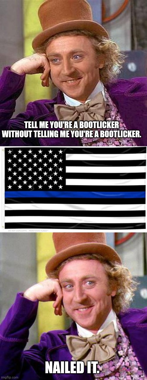 If the boot fits... | TELL ME YOU'RE A BOOTLICKER WITHOUT TELLING ME YOU'RE A BOOTLICKER. NAILED IT. | image tagged in memes,creepy condescending wonka,thin blue line,willy wonka blank | made w/ Imgflip meme maker