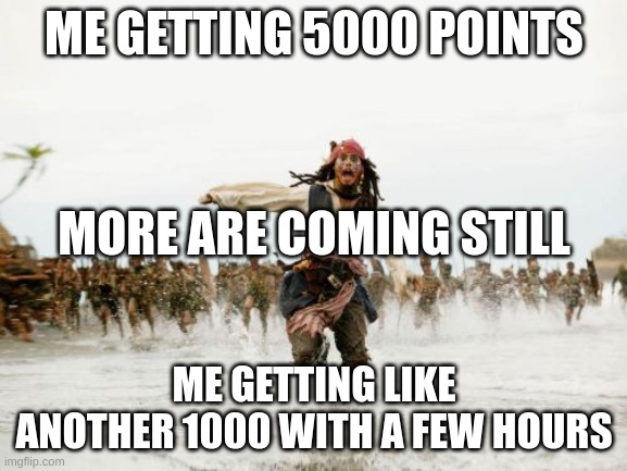 still coming | ME GETTING 5000 POINTS; MORE ARE COMING STILL; ME GETTING LIKE ANOTHER 1000 WITH A FEW HOURS | image tagged in memes,jack sparrow being chased | made w/ Imgflip meme maker