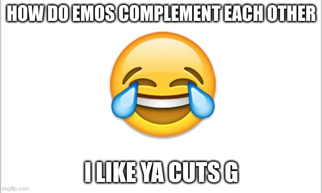 HOW DO EMOS COMPLEMENT EACH OTHER; I LIKE YA CUTS G | image tagged in dark humor,meme,memes,funny,funny memes,funny meme | made w/ Imgflip meme maker