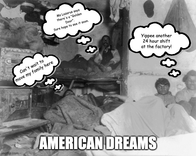 Content Check WK 3 | Ms Lazarus says there's a "Golden Door". 
Sure hope to see it soon. Yippee another 24 hour shift at the factory! Can't wait to move my family here; AMERICAN DREAMS | image tagged in jacobriis | made w/ Imgflip meme maker