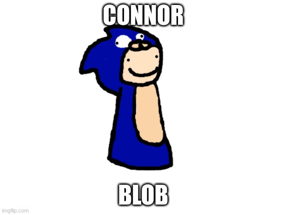 sonik maan | CONNOR; BLOB | image tagged in blank white template,drawing | made w/ Imgflip meme maker