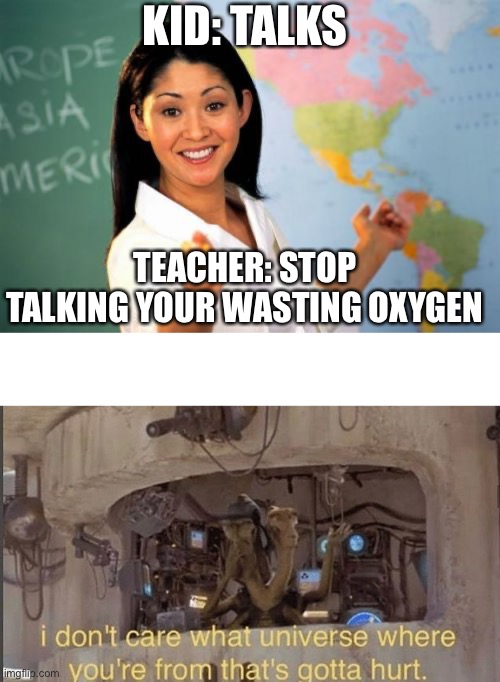 Oof | KID: TALKS; TEACHER: STOP TALKING YOUR WASTING OXYGEN | image tagged in memes,unhelpful high school teacher,i don't care what universe where you're from that's gotta hurt | made w/ Imgflip meme maker