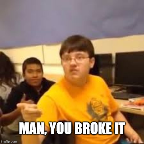 Im gonna say it | MAN, YOU BROKE IT | image tagged in im gonna say it | made w/ Imgflip meme maker