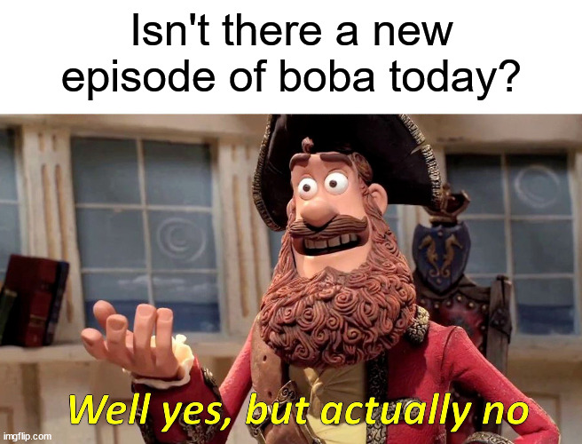 Well Yes, But Actually No | Isn't there a new episode of boba today? | image tagged in memes,well yes but actually no | made w/ Imgflip meme maker