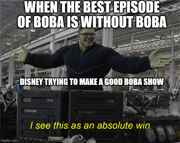I see this as an absolute win | WHEN THE BEST EPISODE OF BOBA IS WITHOUT BOBA; DISNEY TRYING TO MAKE A GOOD BOBA SHOW | image tagged in i see this as an absolute win | made w/ Imgflip meme maker