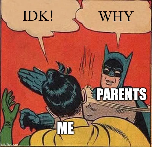 Batman Slapping Robin Meme | IDK! WHY PARENTS ME | image tagged in memes,batman slapping robin | made w/ Imgflip meme maker