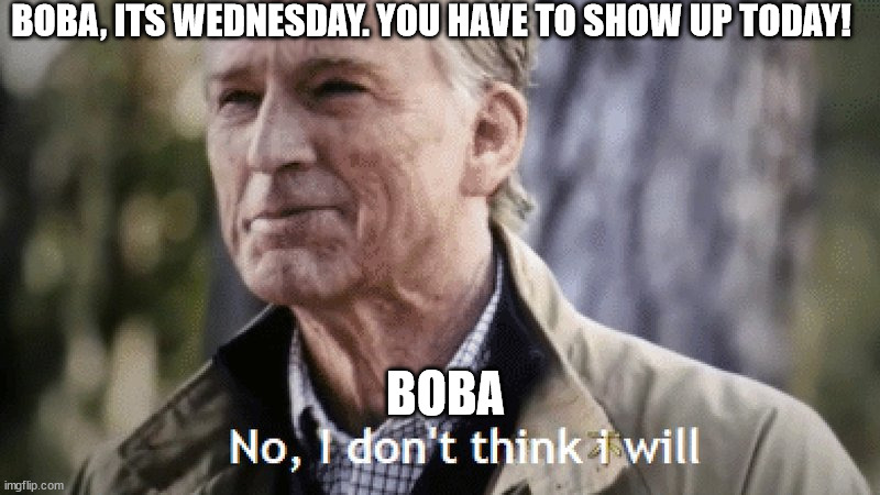 No, i dont think i will | BOBA, ITS WEDNESDAY. YOU HAVE TO SHOW UP TODAY! BOBA | image tagged in no i dont think i will | made w/ Imgflip meme maker