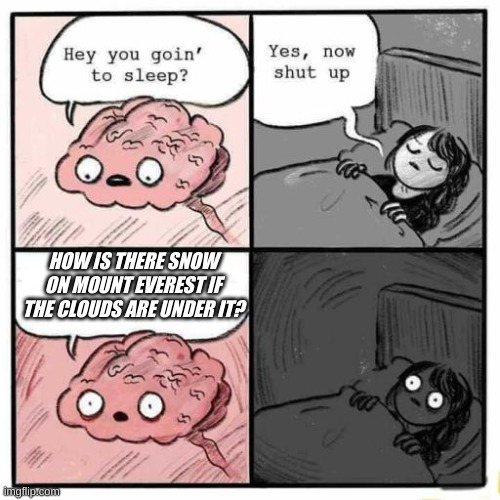 my brain is having a mental breakdown | HOW IS THERE SNOW ON MOUNT EVEREST IF THE CLOUDS ARE UNDER IT? | image tagged in hey you going to sleep | made w/ Imgflip meme maker