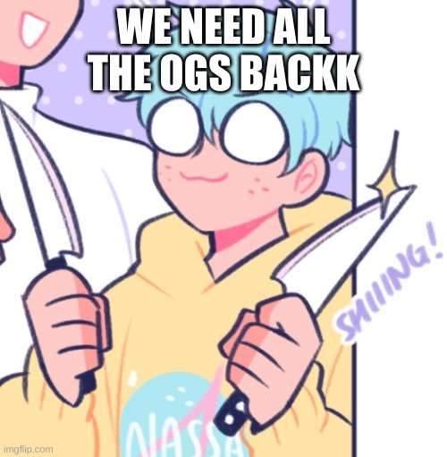 Knifes | WE NEED ALL THE OGS BACKK | image tagged in knifes | made w/ Imgflip meme maker