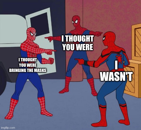 Spider Man Triple | I THOUGHT YOU WERE; I THOUGHT YOU WERE BRINGING THE MASKS; I WASN'T | image tagged in spider man triple | made w/ Imgflip meme maker