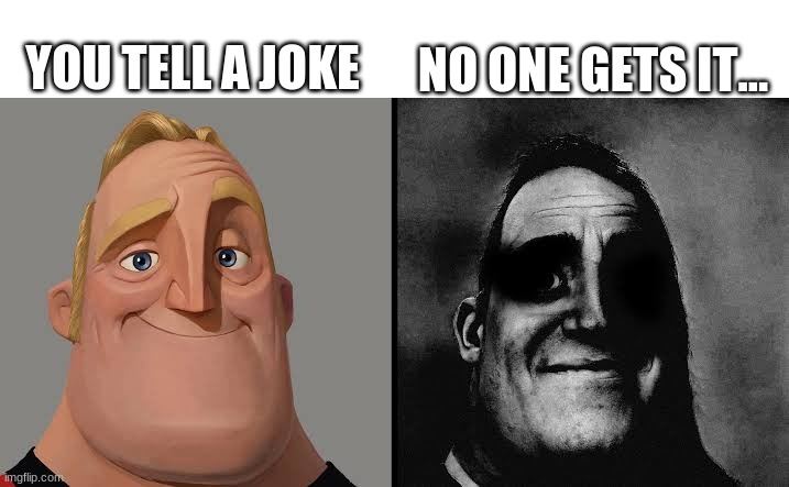 Jokes... | NO ONE GETS IT... YOU TELL A JOKE | image tagged in dark traumatized mr incredible | made w/ Imgflip meme maker