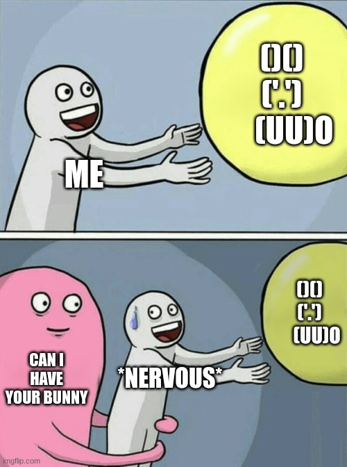 my bunny | ()()
('.')
    (UU)O; ME; ()()
('.')
    (UU)O; CAN I HAVE YOUR BUNNY; *NERVOUS* | image tagged in memes,running away balloon | made w/ Imgflip meme maker