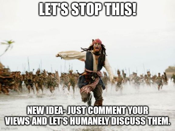 No "arguing", per se, just discussing. | LET'S STOP THIS! NEW IDEA- JUST COMMENT YOUR VIEWS AND LET'S HUMANELY DISCUSS THEM. | image tagged in memes,jack sparrow being chased | made w/ Imgflip meme maker