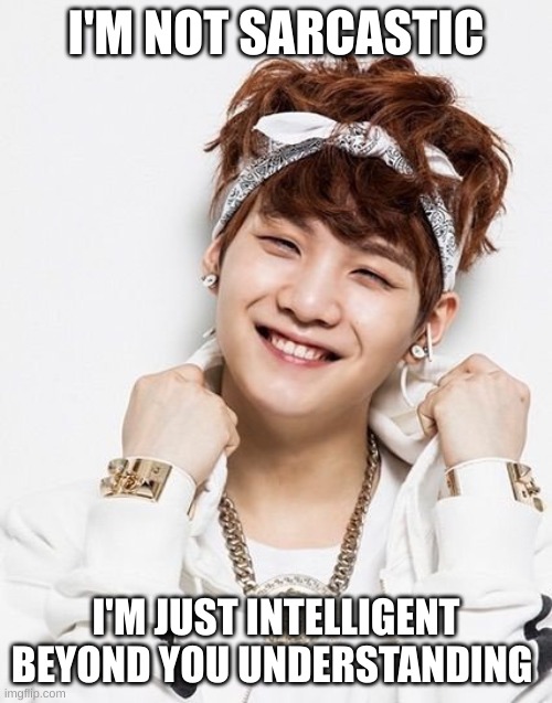 suga quote | I'M NOT SARCASTIC; I'M JUST INTELLIGENT BEYOND YOU UNDERSTANDING | image tagged in bts,bts comeback,funny memes,dying | made w/ Imgflip meme maker