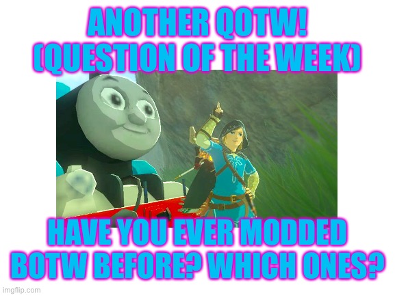 I’m gonna try to do these more often | ANOTHER QOTW! (QUESTION OF THE WEEK); HAVE YOU EVER MODDED BOTW BEFORE? WHICH ONES? | image tagged in botw,the legend of zelda breath of the wild | made w/ Imgflip meme maker