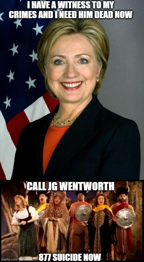 Suicideworth |  I HAVE A WITNESS TO MY CRIMES AND I NEED HIM DEAD NOW; CALL JG WENTWORTH; 877 SUICIDE NOW | image tagged in memes,hillary clinton,jg wenworth,jeffrey epstein | made w/ Imgflip meme maker