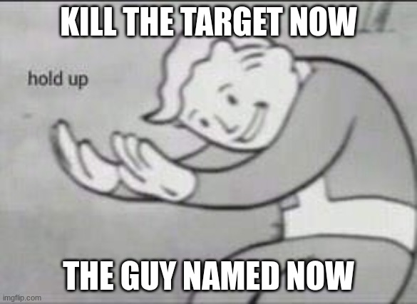 oh no | KILL THE TARGET NOW; THE GUY NAMED NOW | image tagged in fallout hold up | made w/ Imgflip meme maker