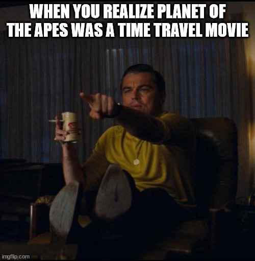 Leo Watching Planet Of The Apes | WHEN YOU REALIZE PLANET OF THE APES WAS A TIME TRAVEL MOVIE | image tagged in leonardo dicaprio pointing | made w/ Imgflip meme maker
