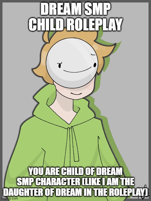 DREAM SMP ROLEPLAY READ THE DESCRIPTION!!!! | DREAM SMP CHILD ROLEPLAY; YOU ARE CHILD OF DREAM SMP CHARACTER (LIKE I AM THE DAUGHTER OF DREAM IN THE ROLEPLAY) | image tagged in dream smp | made w/ Imgflip meme maker