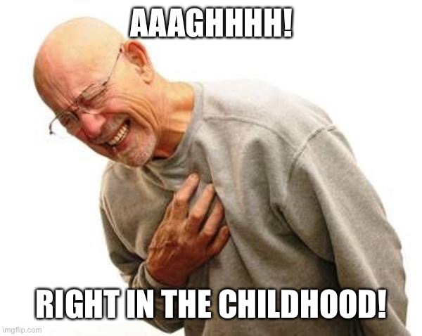 chest pain | AAAGHHHH! RIGHT IN THE CHILDHOOD! | image tagged in chest pain | made w/ Imgflip meme maker