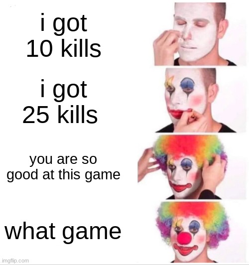 Clown Applying Makeup | i got 10 kills; i got 25 kills; you are so good at this game; what game | image tagged in memes,clown applying makeup | made w/ Imgflip meme maker