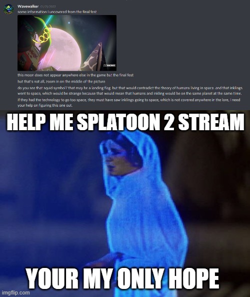 could this connect to the splatoon 3 moon civilization theory? | HELP ME SPLATOON 2 STREAM; YOUR MY ONLY HOPE | image tagged in help me obi-wan you're our only hope | made w/ Imgflip meme maker