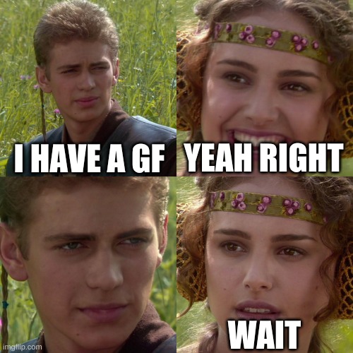 Anakin Padme 4 Panel | I HAVE A GF; YEAH RIGHT; WAIT | image tagged in anakin padme 4 panel | made w/ Imgflip meme maker