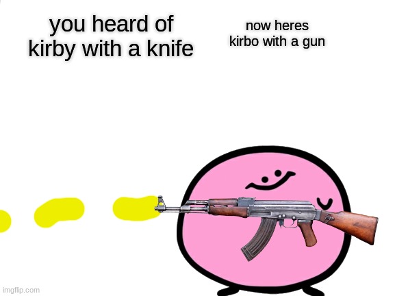 kirbo with a gun | you heard of kirby with a knife; now heres kirbo with a gun | image tagged in memes | made w/ Imgflip meme maker